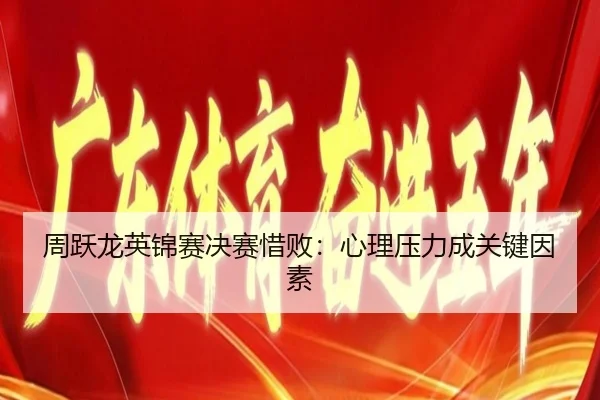 周跃龙英锦赛决赛惜败：心理压力成关键因素 - Qiusu